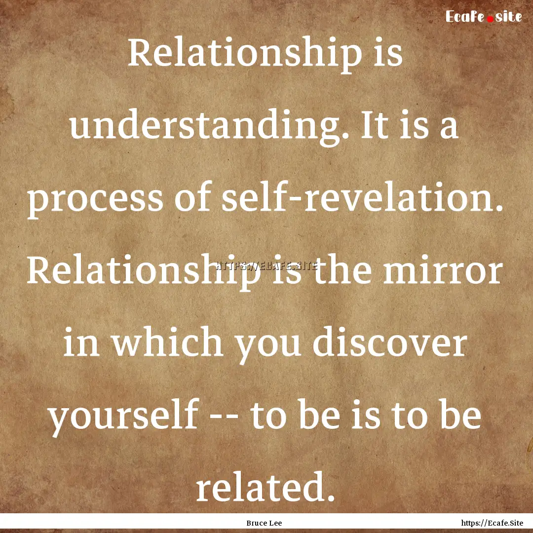 Relationship is understanding. It is a process.... : Quote by Bruce Lee