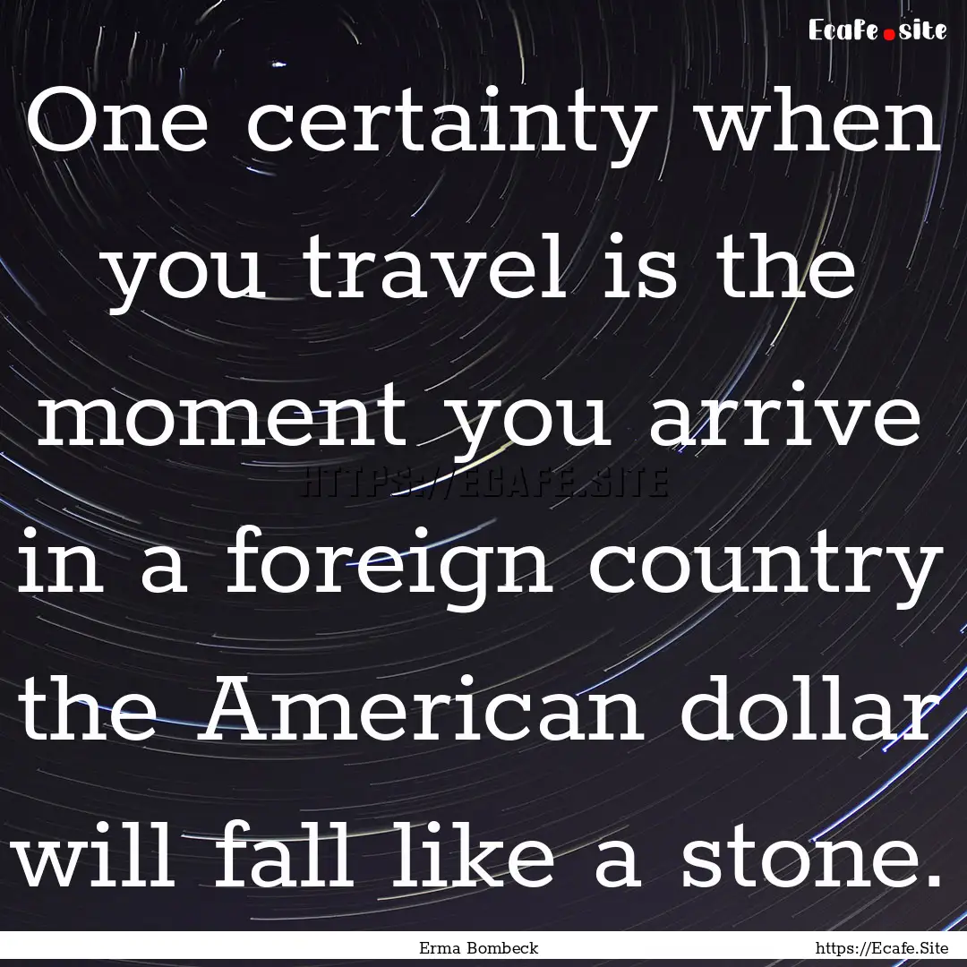 One certainty when you travel is the moment.... : Quote by Erma Bombeck