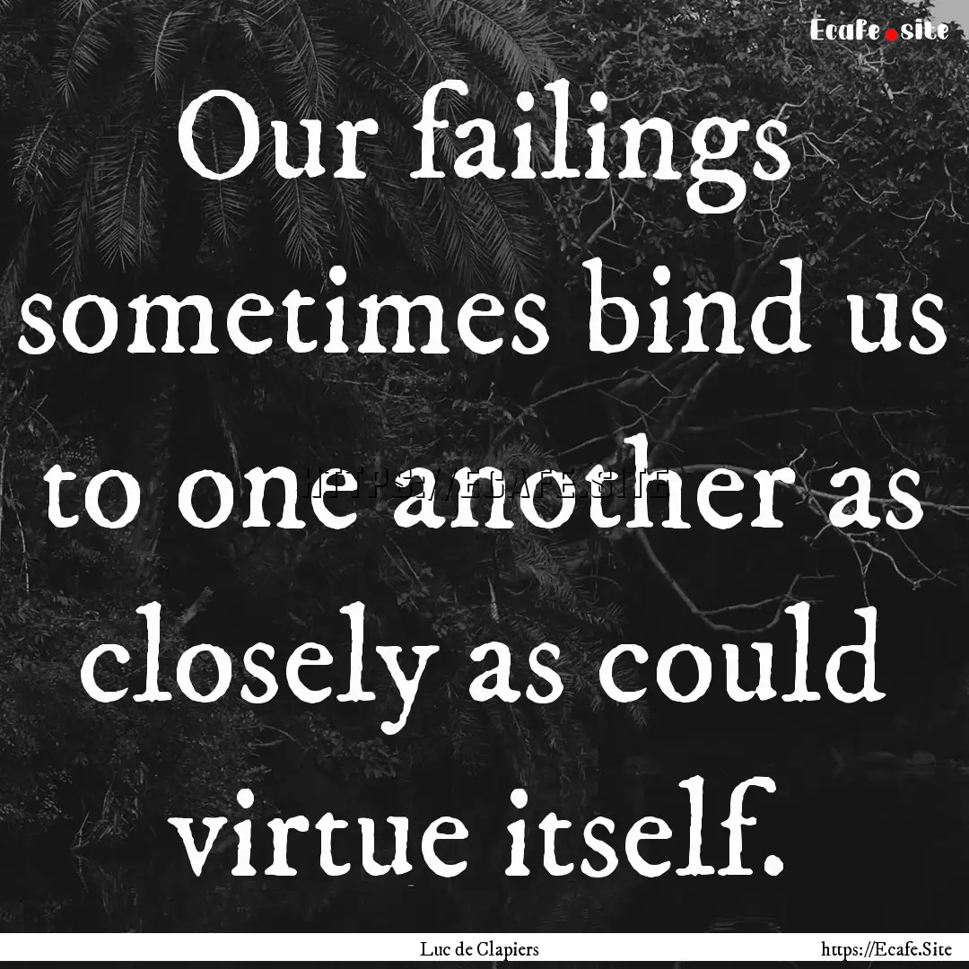 Our failings sometimes bind us to one another.... : Quote by Luc de Clapiers