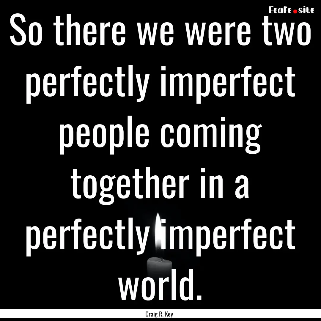 So there we were two perfectly imperfect.... : Quote by Craig R. Key