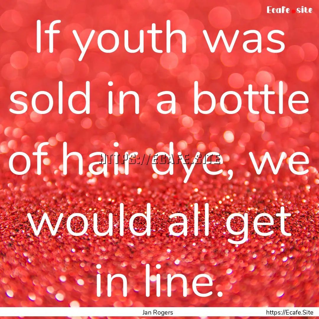 If youth was sold in a bottle of hair dye,.... : Quote by Jan Rogers