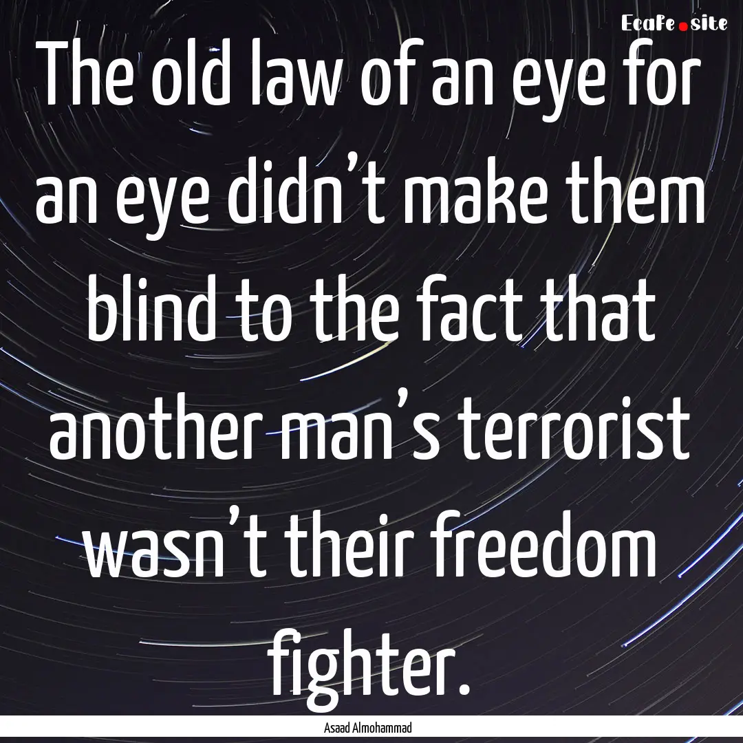 The old law of an eye for an eye didn’t.... : Quote by Asaad Almohammad