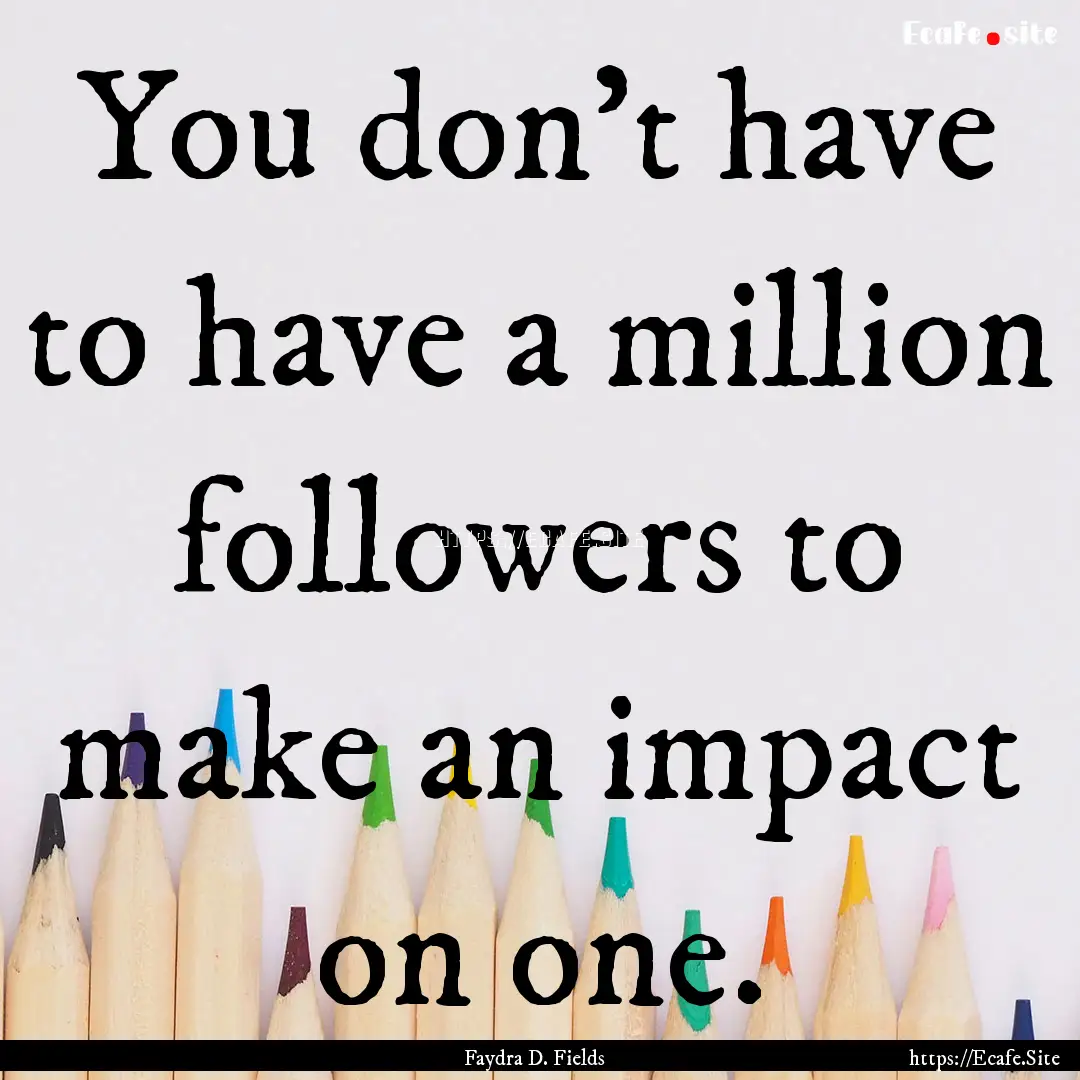 You don't have to have a million followers.... : Quote by Faydra D. Fields