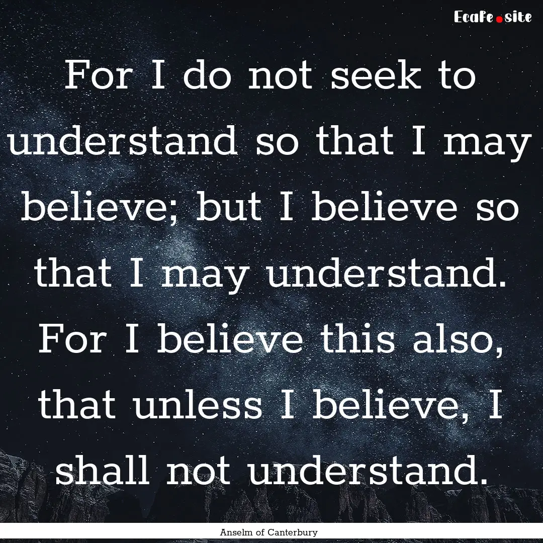 For I do not seek to understand so that I.... : Quote by Anselm of Canterbury