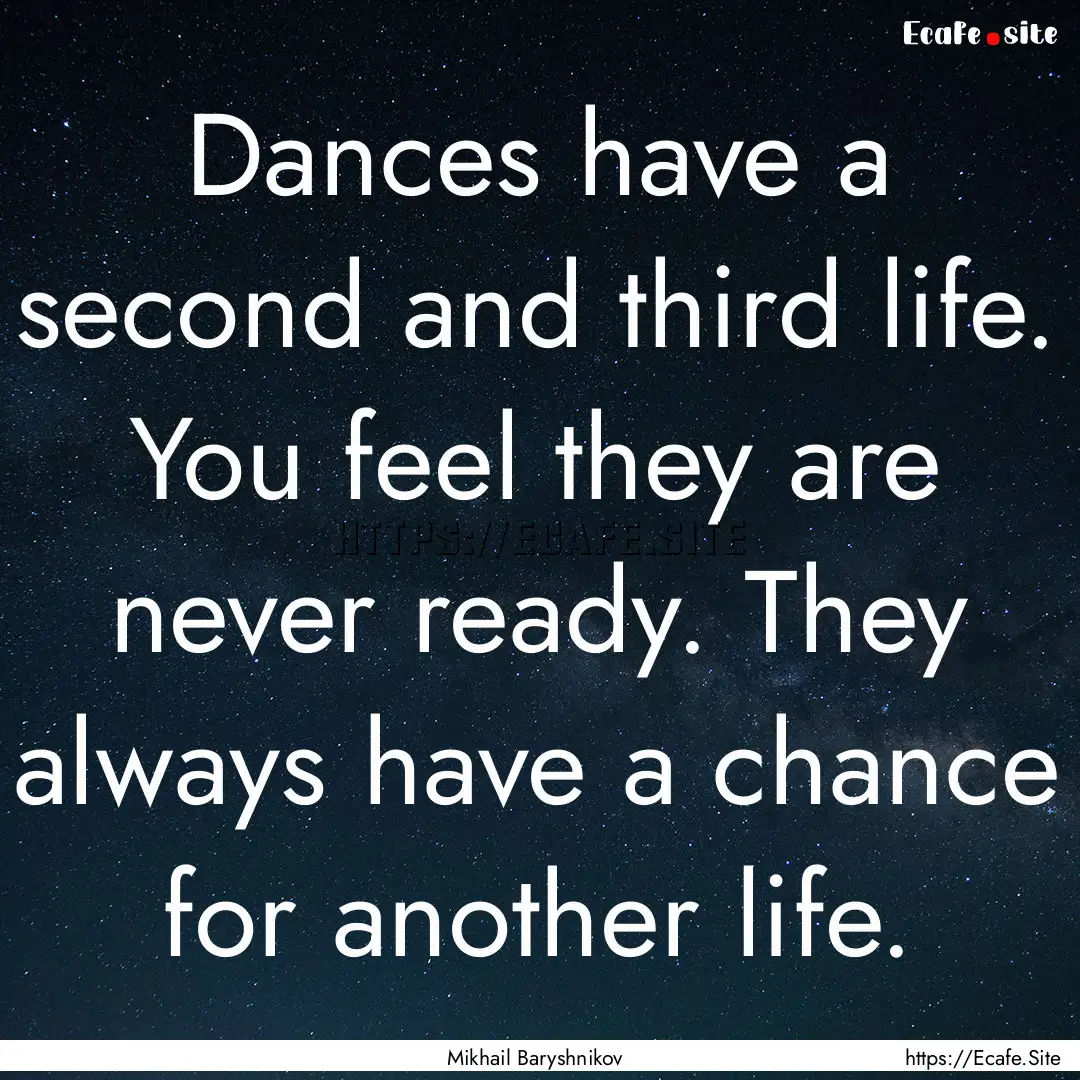 Dances have a second and third life. You.... : Quote by Mikhail Baryshnikov