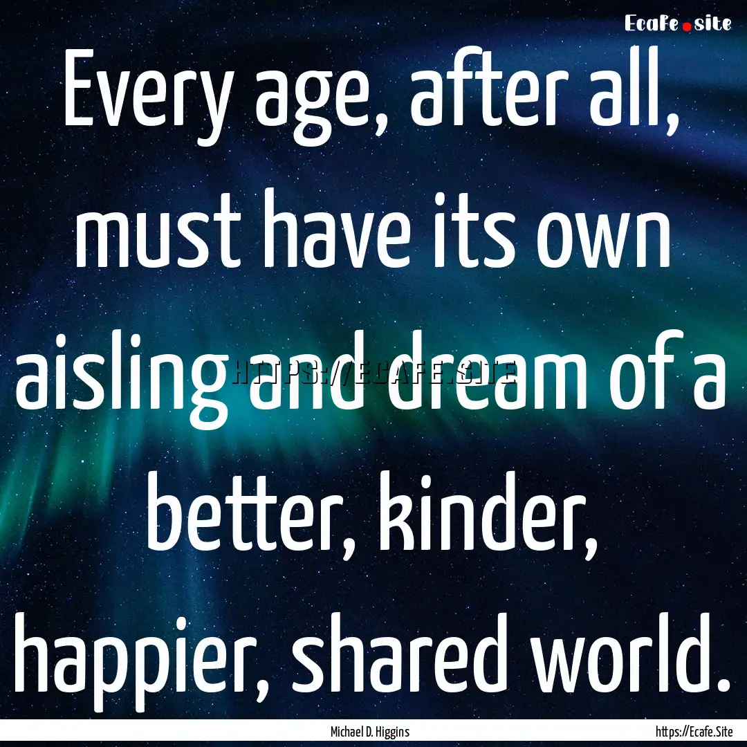 Every age, after all, must have its own aisling.... : Quote by Michael D. Higgins