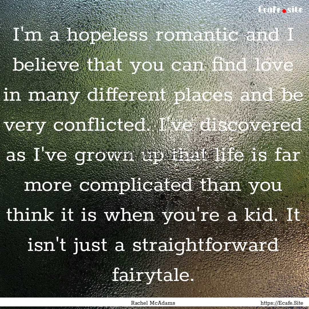 I'm a hopeless romantic and I believe that.... : Quote by Rachel McAdams