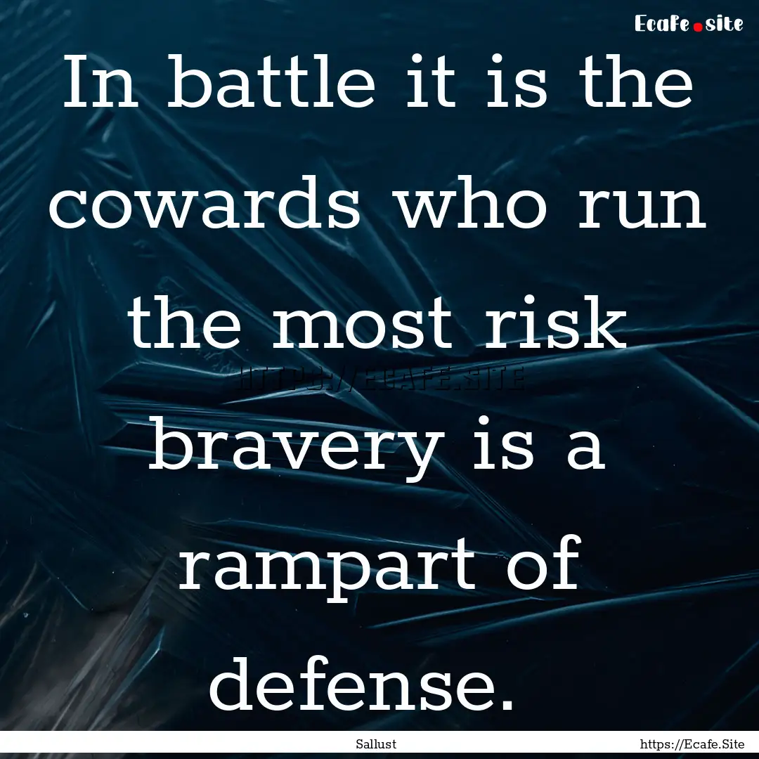 In battle it is the cowards who run the most.... : Quote by Sallust