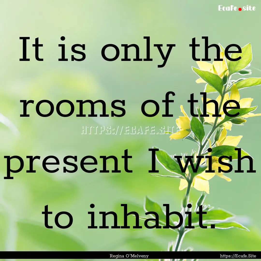 It is only the rooms of the present I wish.... : Quote by Regina O'Melveny