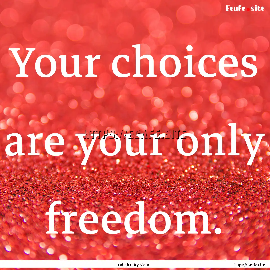 Your choices are your only freedom. : Quote by Lailah Gifty Akita