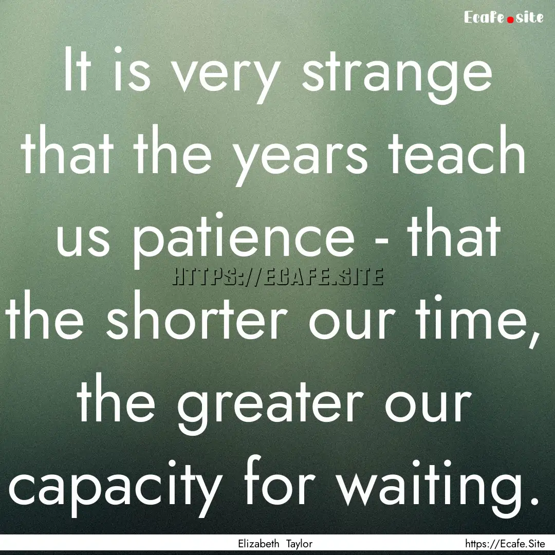 It is very strange that the years teach us.... : Quote by Elizabeth Taylor