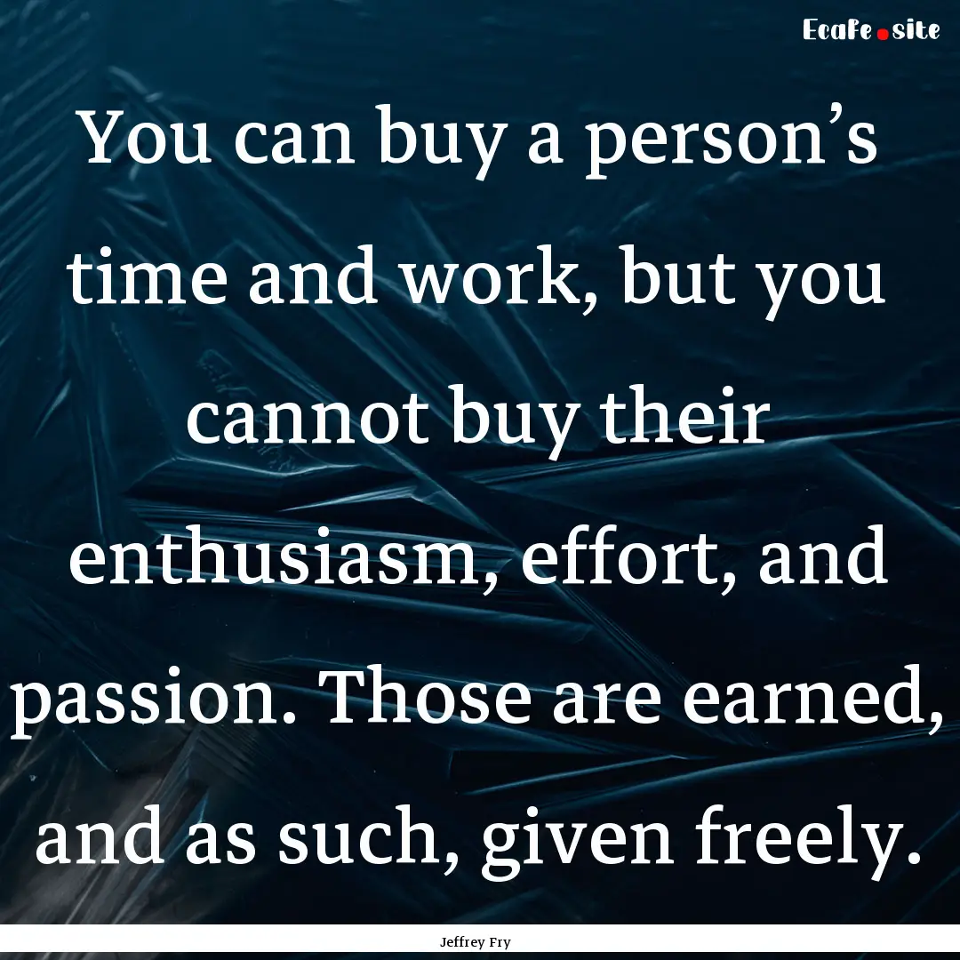 You can buy a person’s time and work, but.... : Quote by Jeffrey Fry