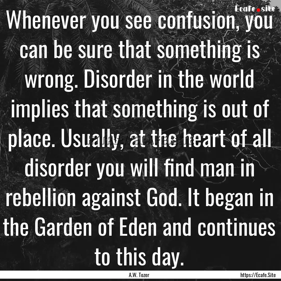 Whenever you see confusion, you can be sure.... : Quote by A.W. Tozer