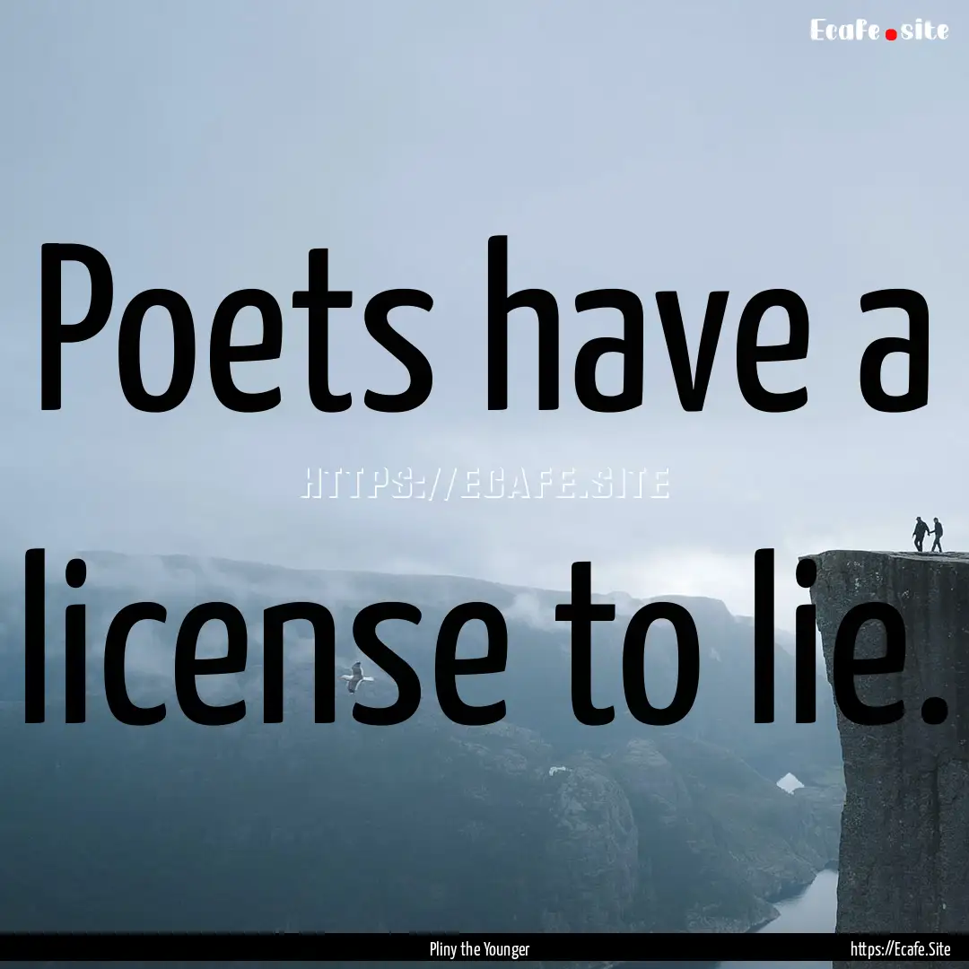 Poets have a license to lie. : Quote by Pliny the Younger