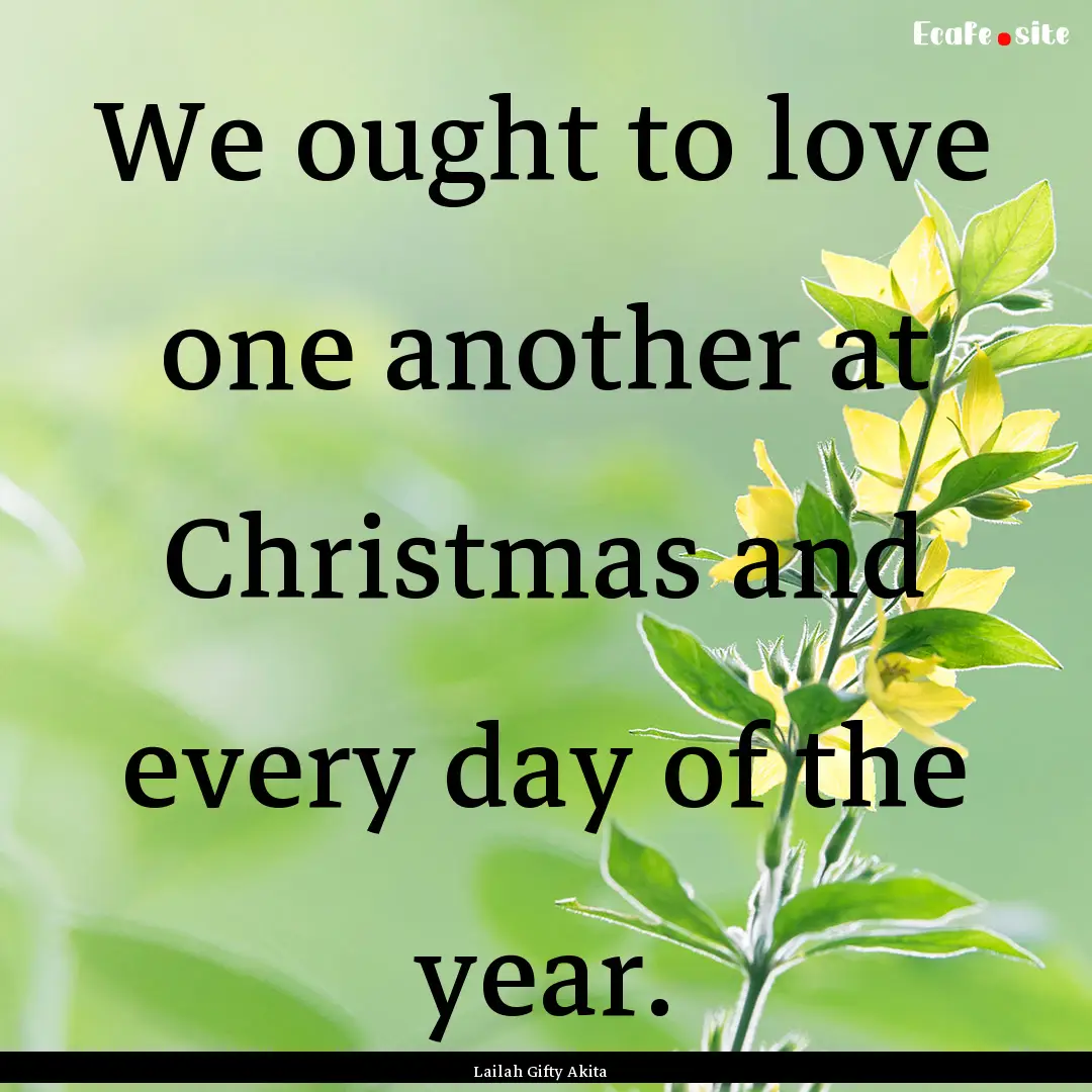 We ought to love one another at Christmas.... : Quote by Lailah Gifty Akita