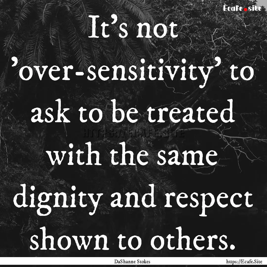 It's not 'over-sensitivity' to ask to be.... : Quote by DaShanne Stokes