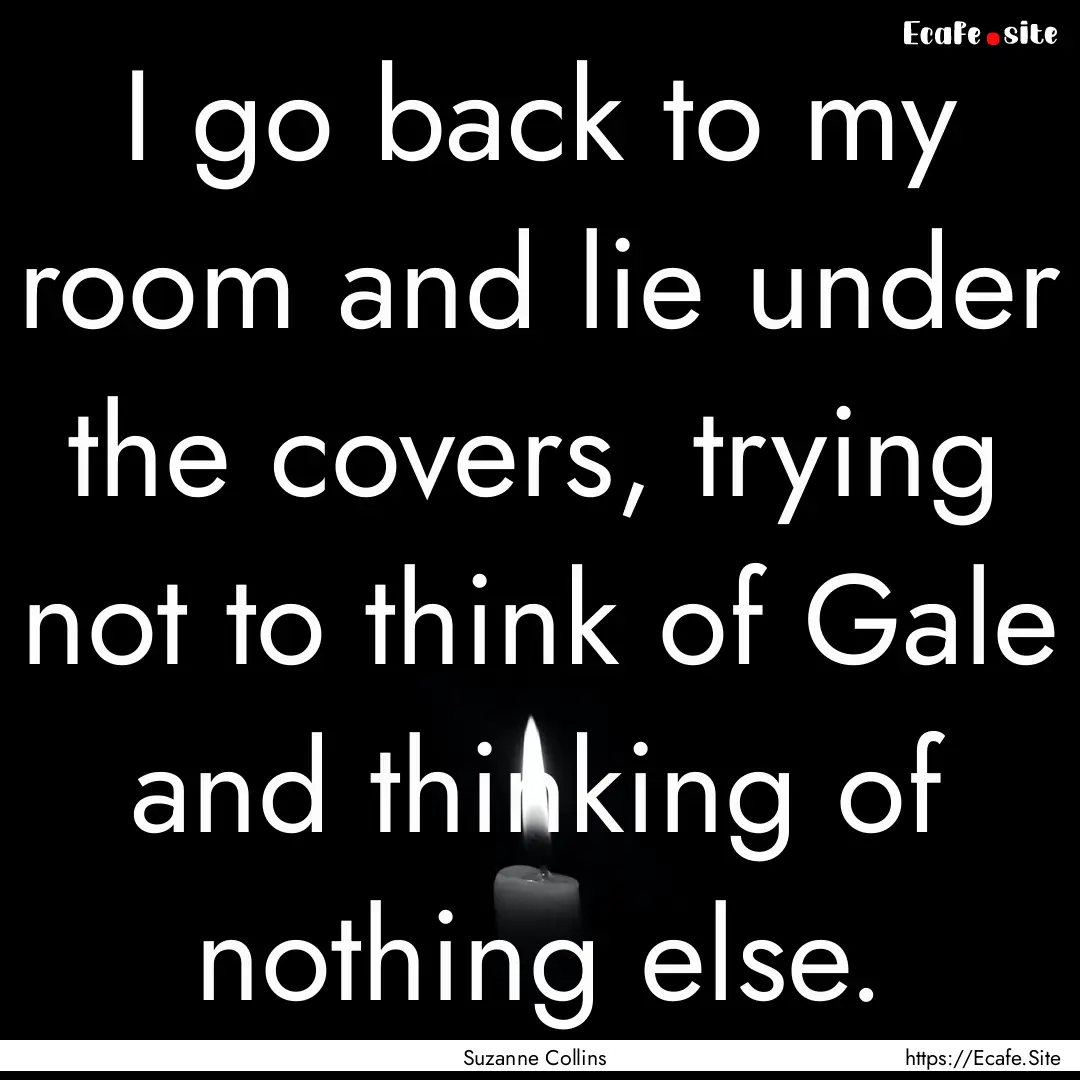 I go back to my room and lie under the covers,.... : Quote by Suzanne Collins