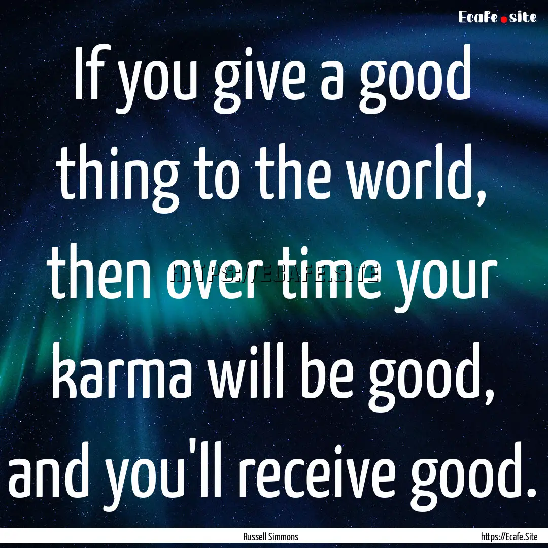 If you give a good thing to the world, then.... : Quote by Russell Simmons