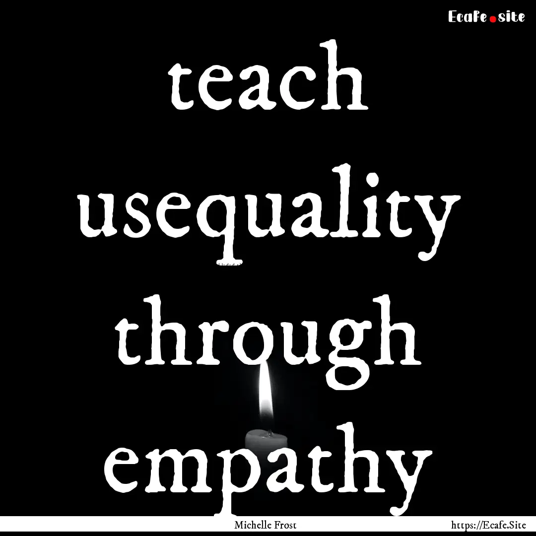 teach usequality through empathy : Quote by Michelle Frost