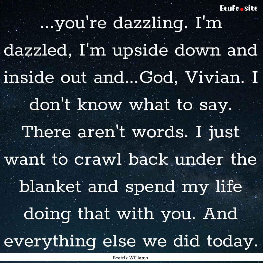 ...you're dazzling. I'm dazzled, I'm upside.... : Quote by Beatriz Williams