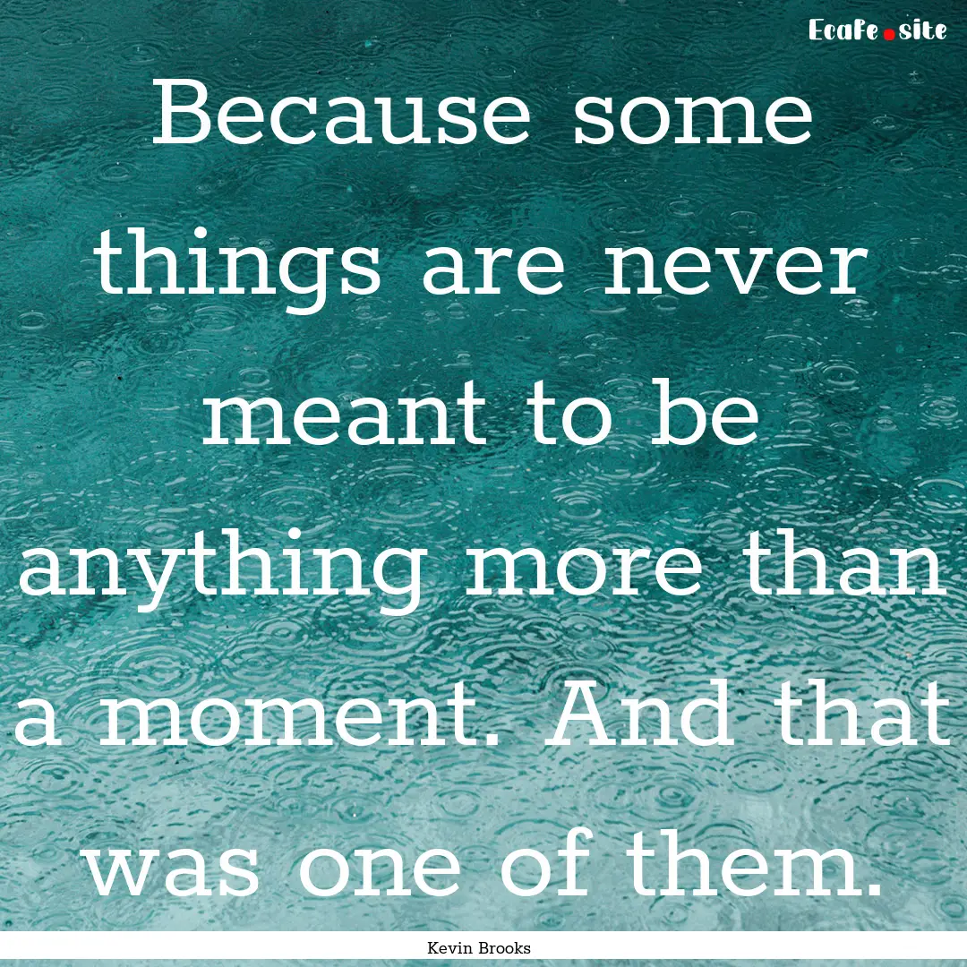 Because some things are never meant to be.... : Quote by Kevin Brooks