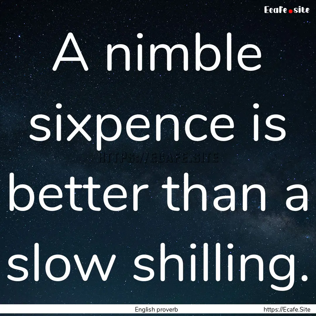 A nimble sixpence is better than a slow shilling..... : Quote by English proverb