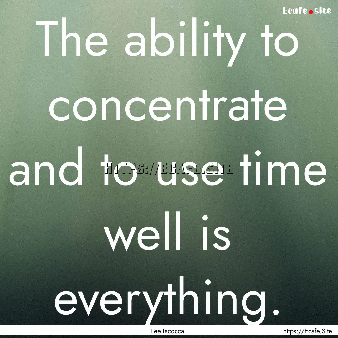 The ability to concentrate and to use time.... : Quote by Lee Iacocca