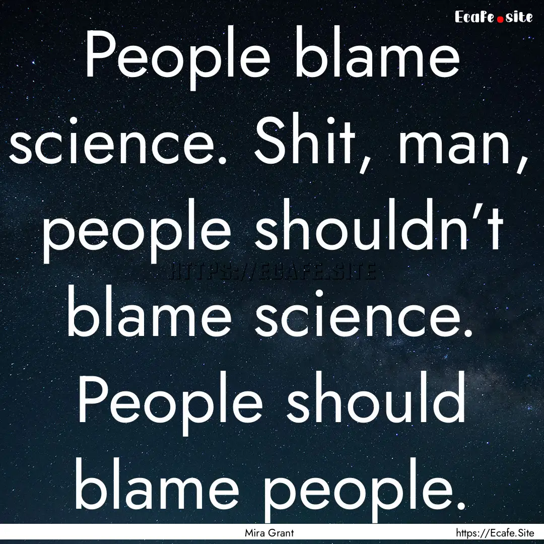 People blame science. Shit, man, people shouldn’t.... : Quote by Mira Grant