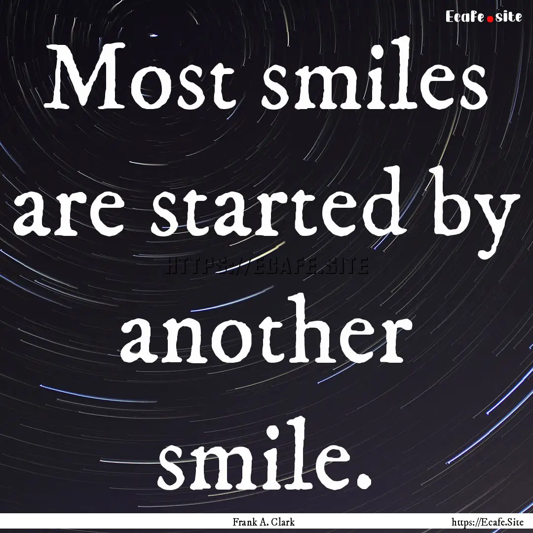 Most smiles are started by another smile..... : Quote by Frank A. Clark