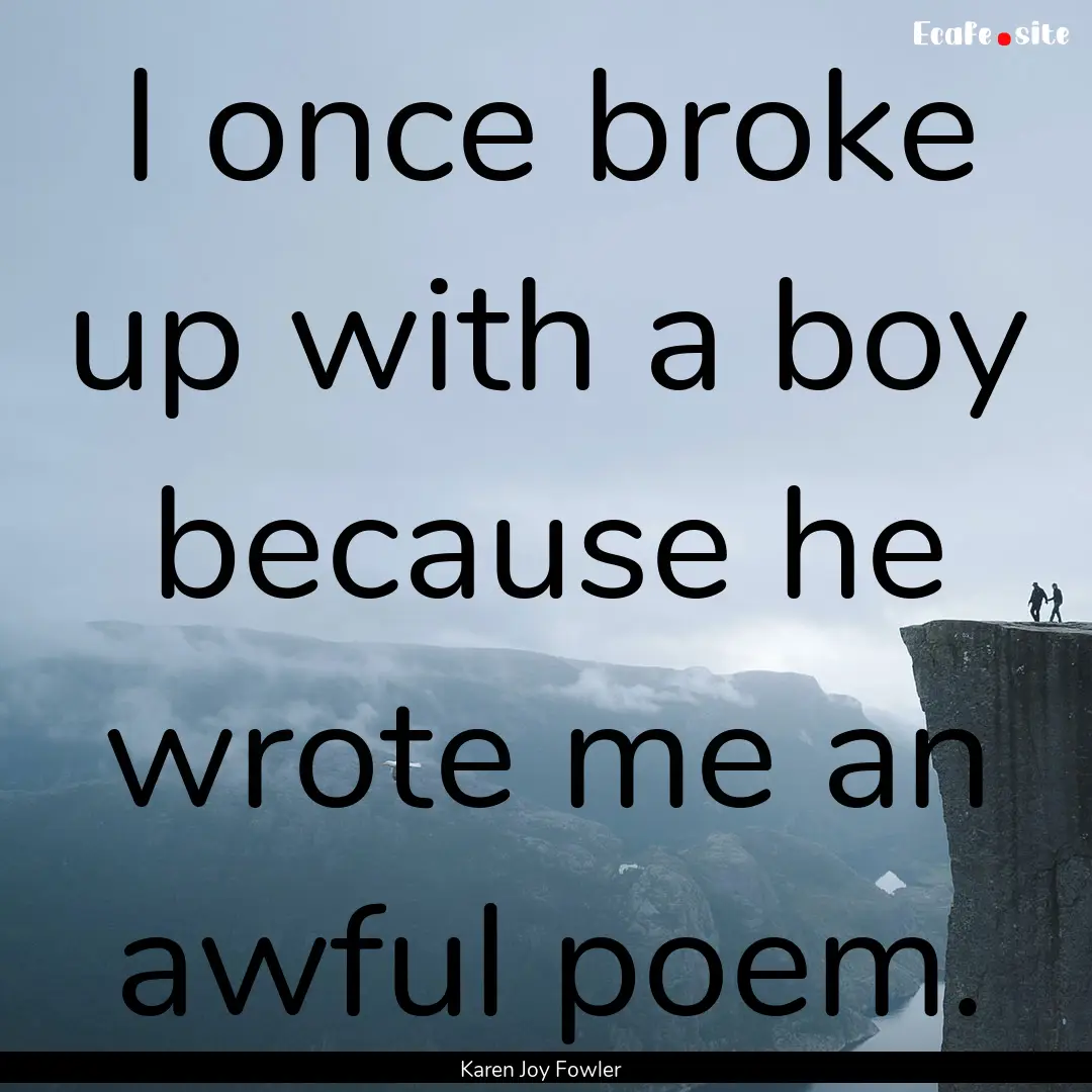 I once broke up with a boy because he wrote.... : Quote by Karen Joy Fowler