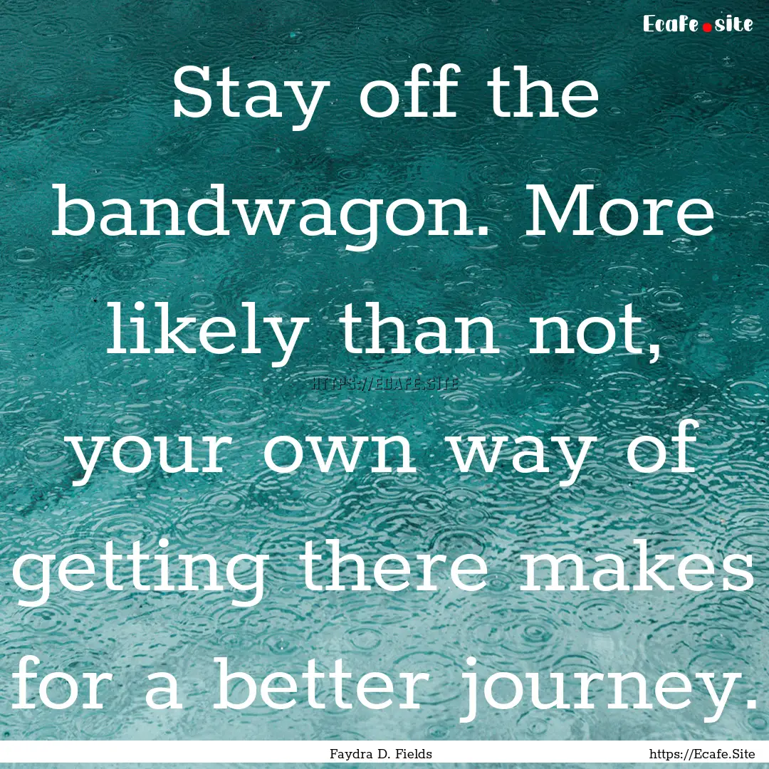 Stay off the bandwagon. More likely than.... : Quote by Faydra D. Fields