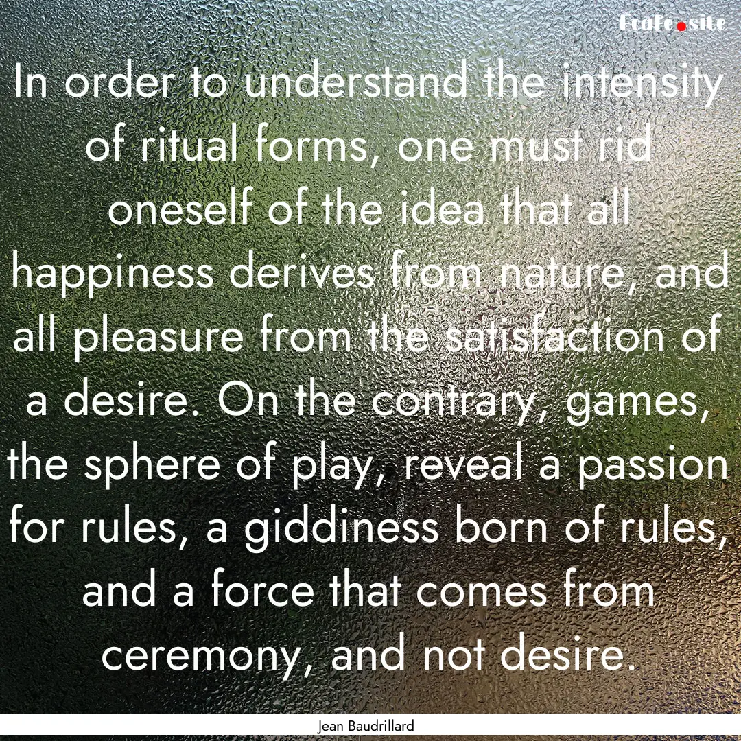 In order to understand the intensity of ritual.... : Quote by Jean Baudrillard