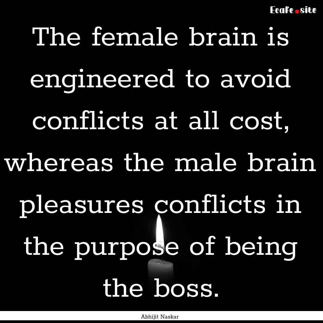 The female brain is engineered to avoid conflicts.... : Quote by Abhijit Naskar