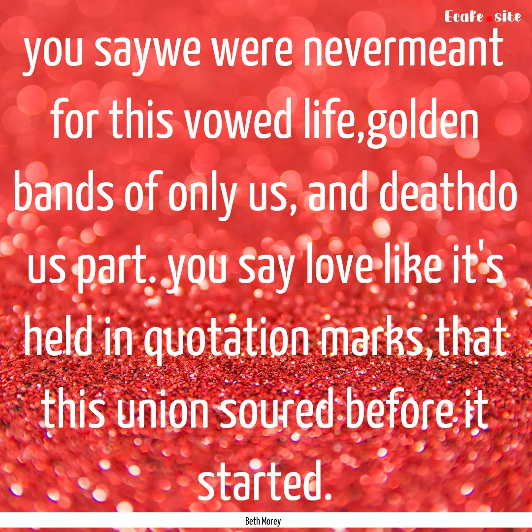 you saywe were nevermeant for this vowed.... : Quote by Beth Morey