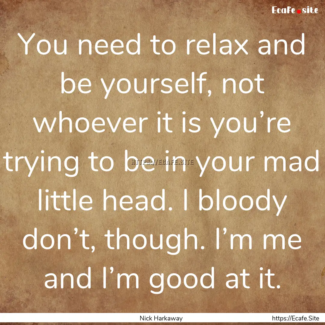 You need to relax and be yourself, not whoever.... : Quote by Nick Harkaway