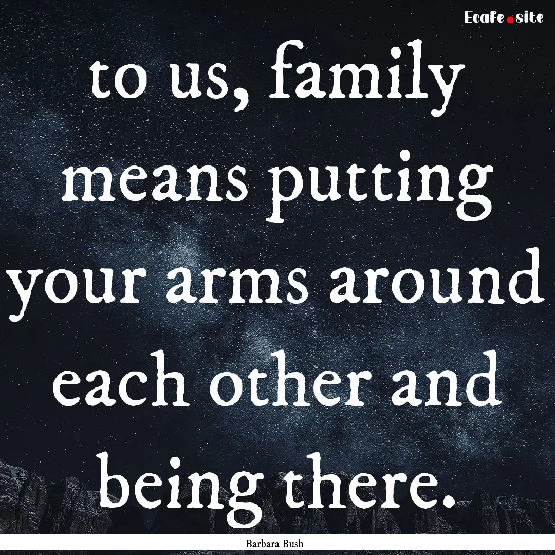 to us, family means putting your arms around.... : Quote by Barbara Bush