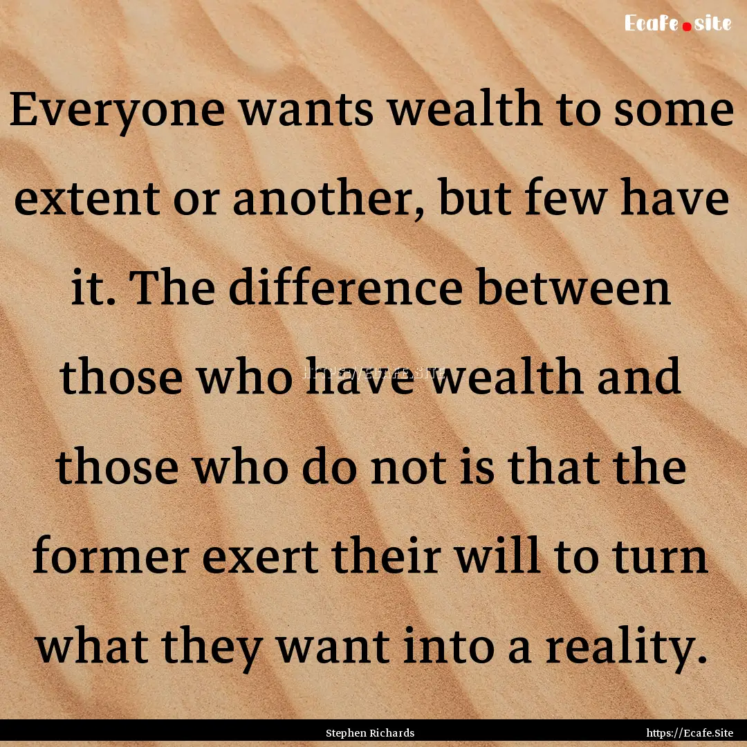 Everyone wants wealth to some extent or another,.... : Quote by Stephen Richards