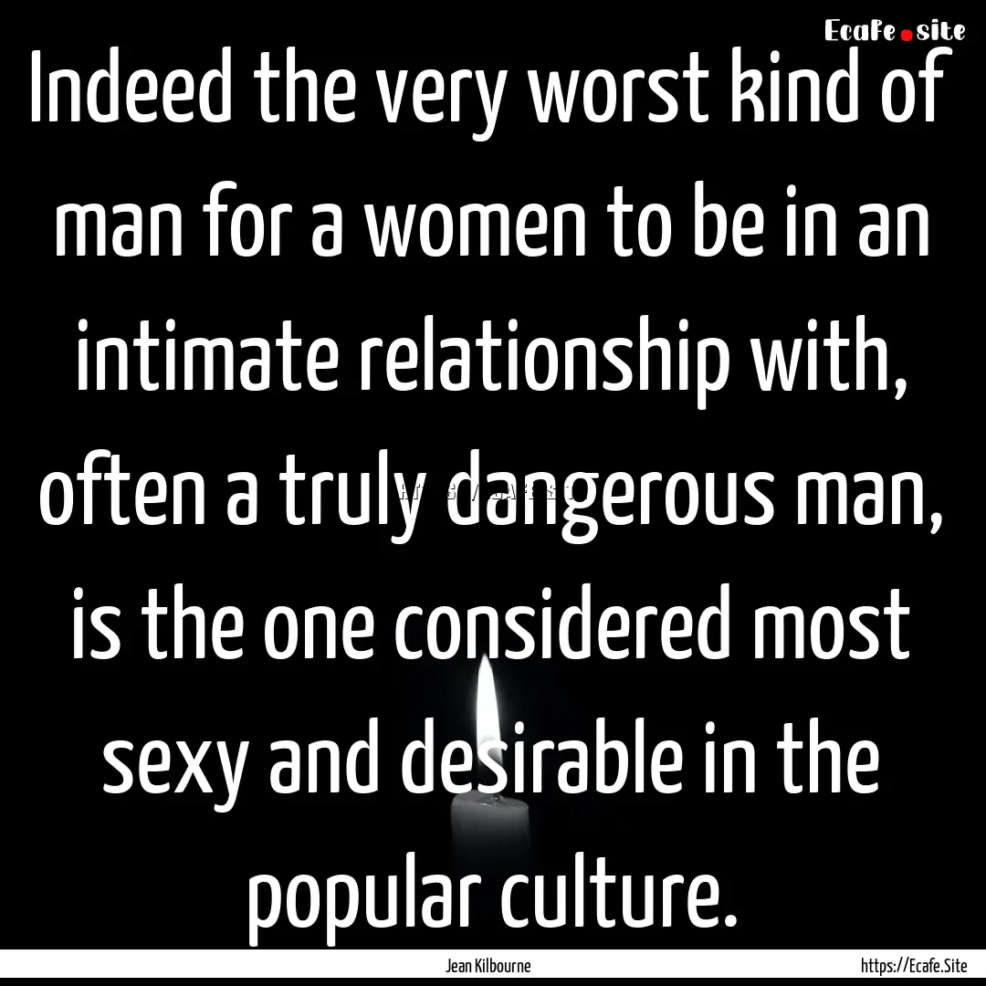 Indeed the very worst kind of man for a women.... : Quote by Jean Kilbourne