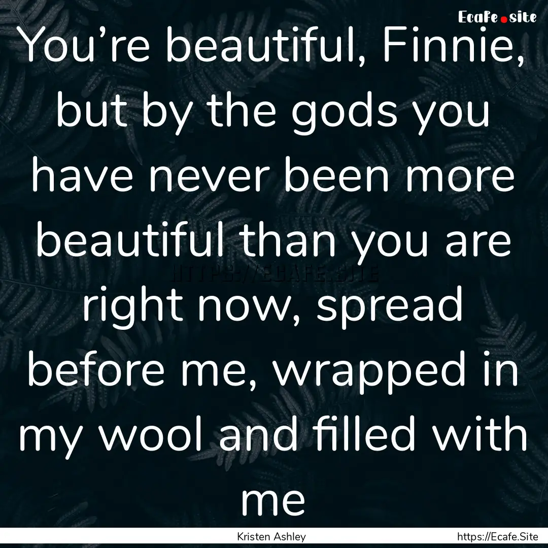 You’re beautiful, Finnie, but by the gods.... : Quote by Kristen Ashley