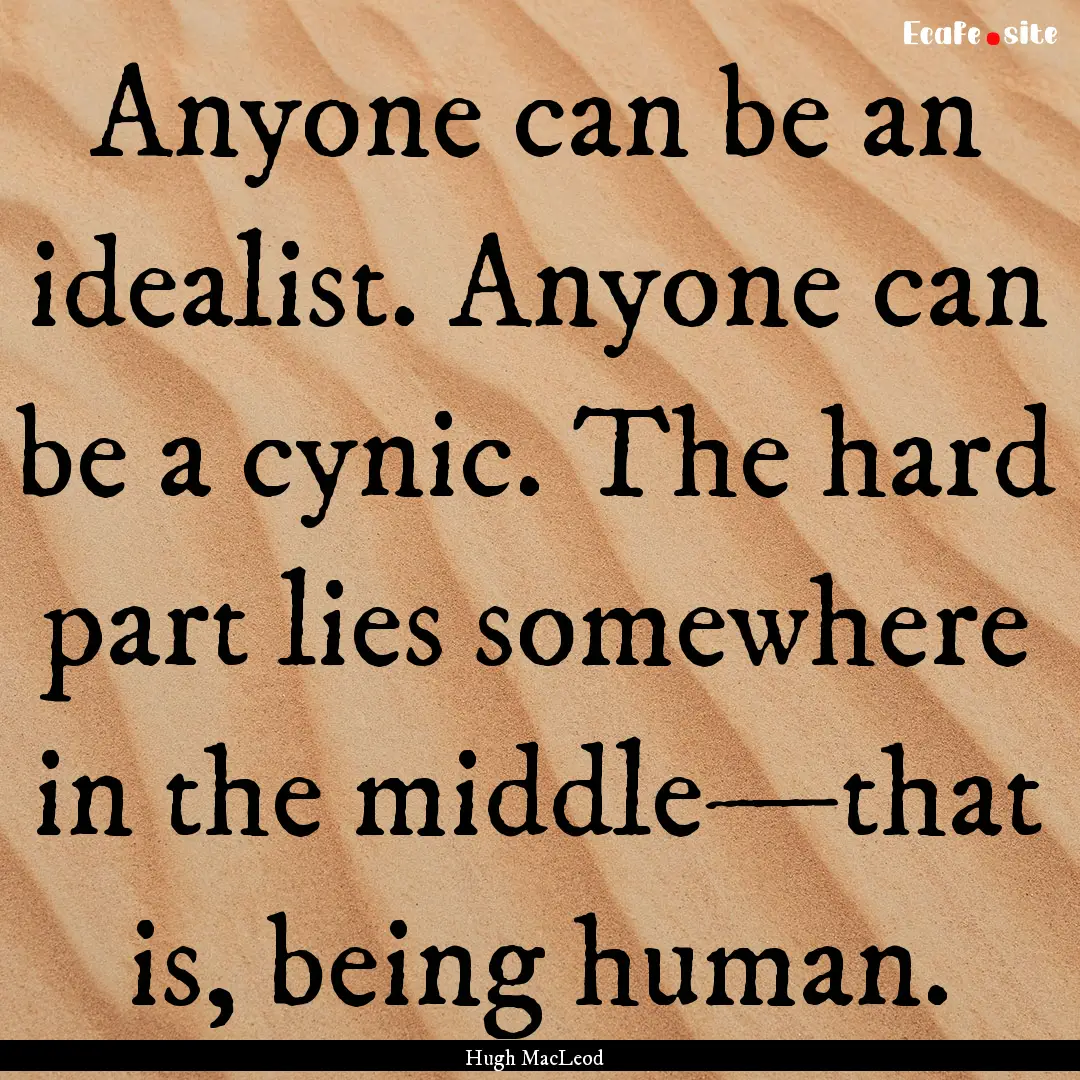 Anyone can be an idealist. Anyone can be.... : Quote by Hugh MacLeod