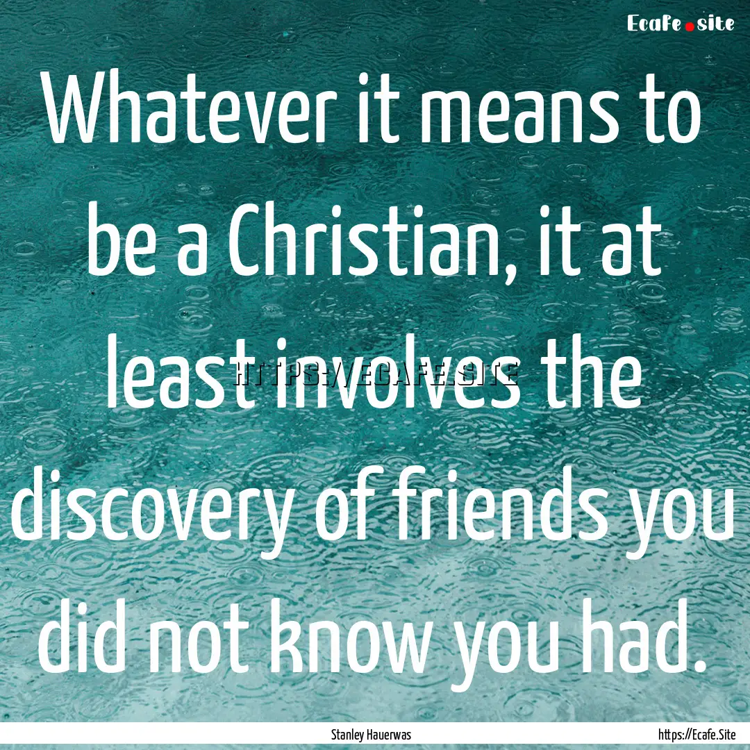 Whatever it means to be a Christian, it at.... : Quote by Stanley Hauerwas