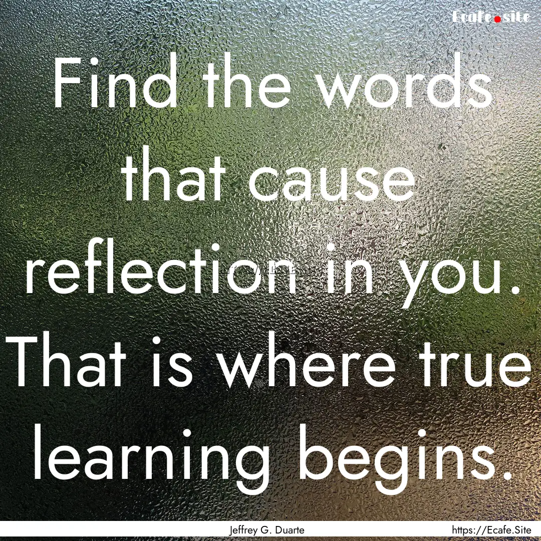 Find the words that cause reflection in you..... : Quote by Jeffrey G. Duarte