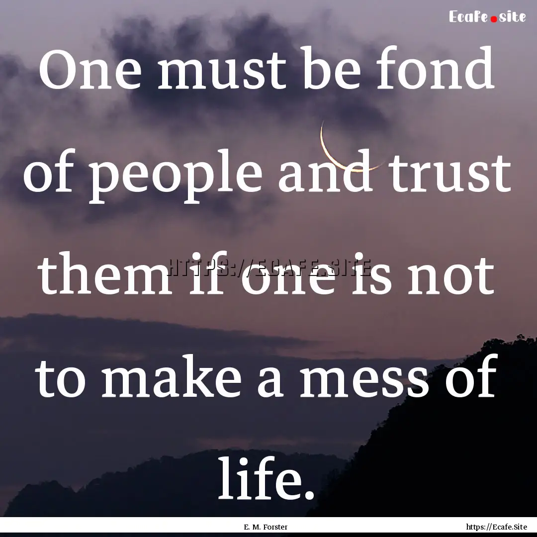 One must be fond of people and trust them.... : Quote by E. M. Forster