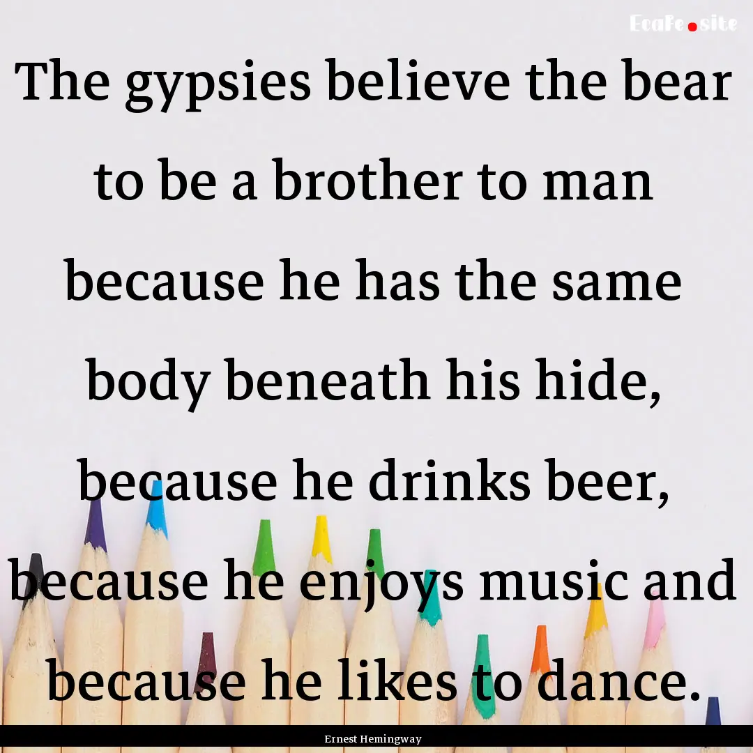 The gypsies believe the bear to be a brother.... : Quote by Ernest Hemingway