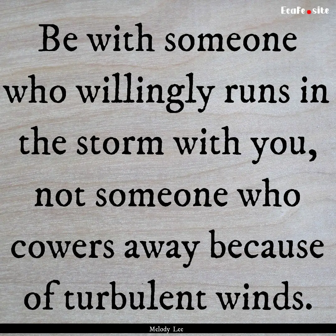 Be with someone who willingly runs in the.... : Quote by Melody Lee