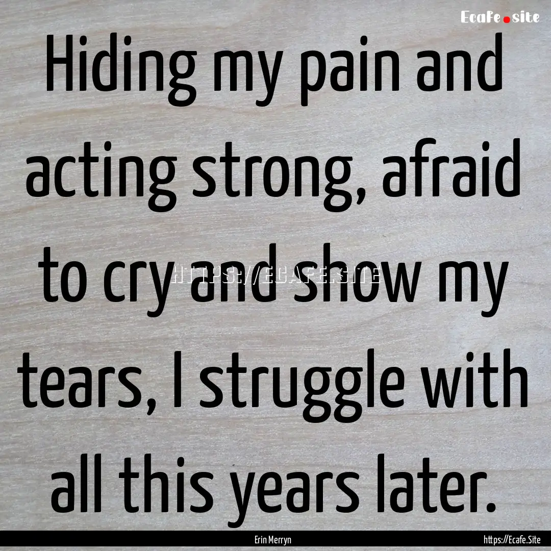 Hiding my pain and acting strong, afraid.... : Quote by Erin Merryn