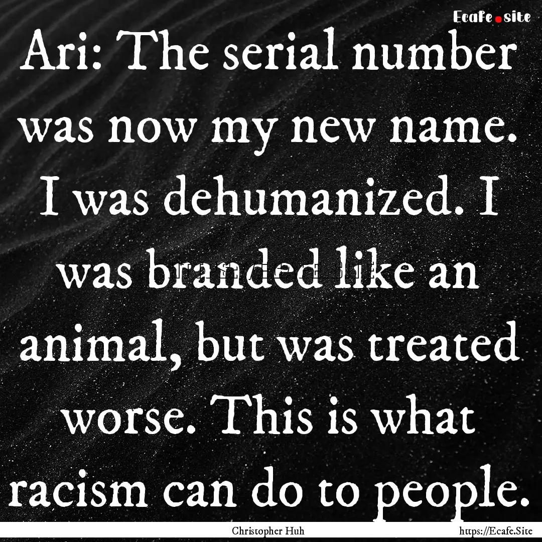 Ari: The serial number was now my new name..... : Quote by Christopher Huh