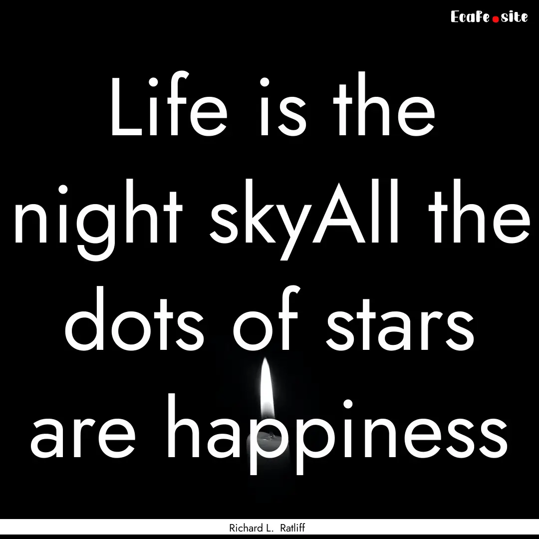 Life is the night skyAll the dots of stars.... : Quote by Richard L. Ratliff