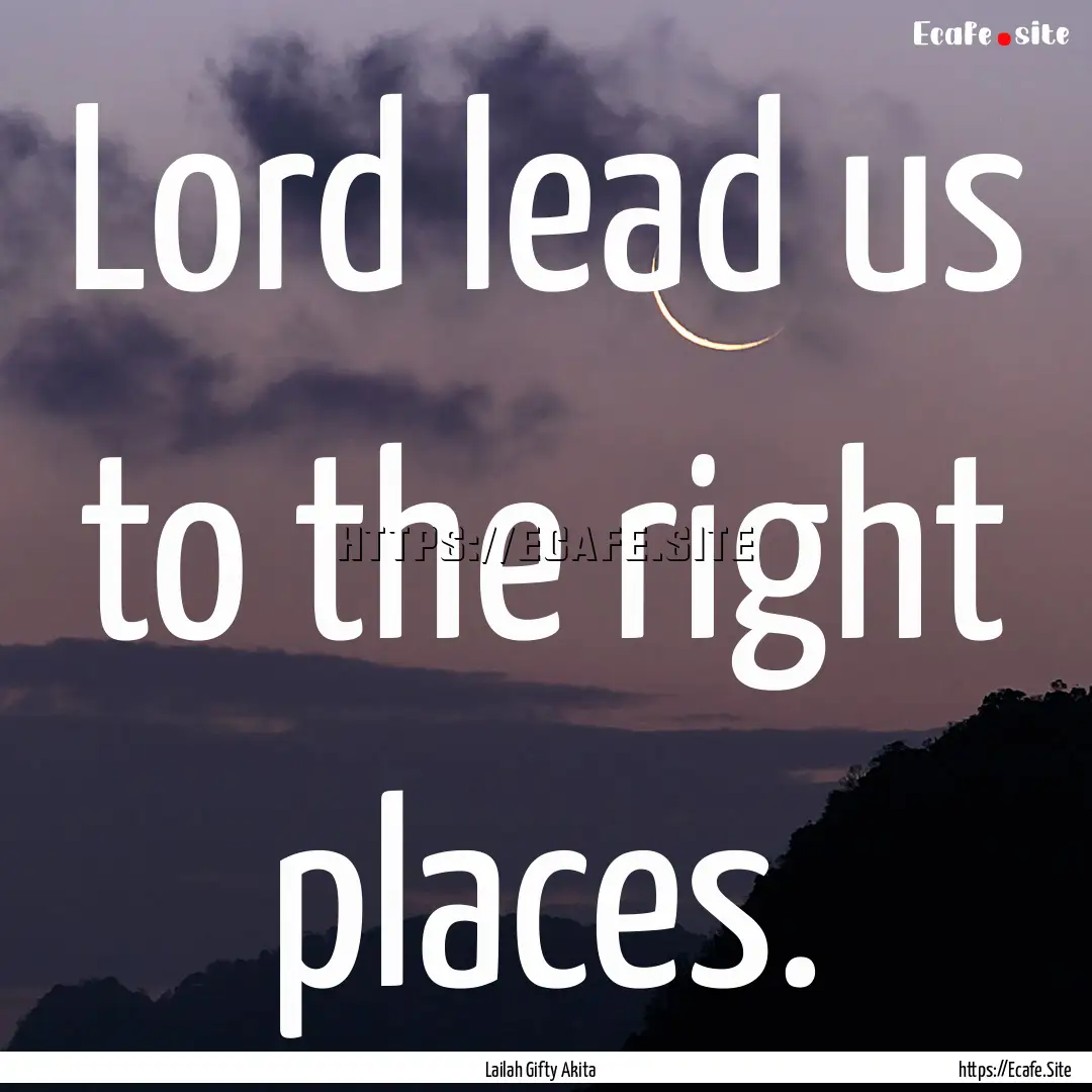 Lord lead us to the right places. : Quote by Lailah Gifty Akita