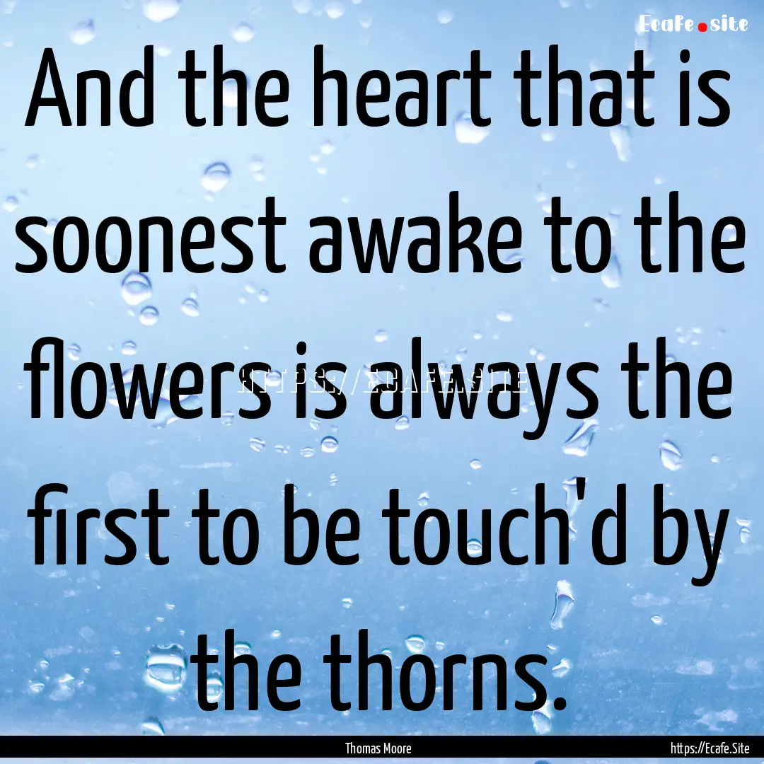 And the heart that is soonest awake to the.... : Quote by Thomas Moore